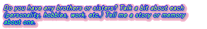 Do you have any brothers or sisters? Talk a bit about each (personality, hobbies, work, etc.) Tell me a story or memory about one.