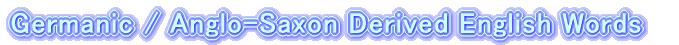 Germanic / Anglo-Saxon Derived English Words