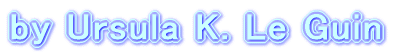 by Ursula K. Le Guin